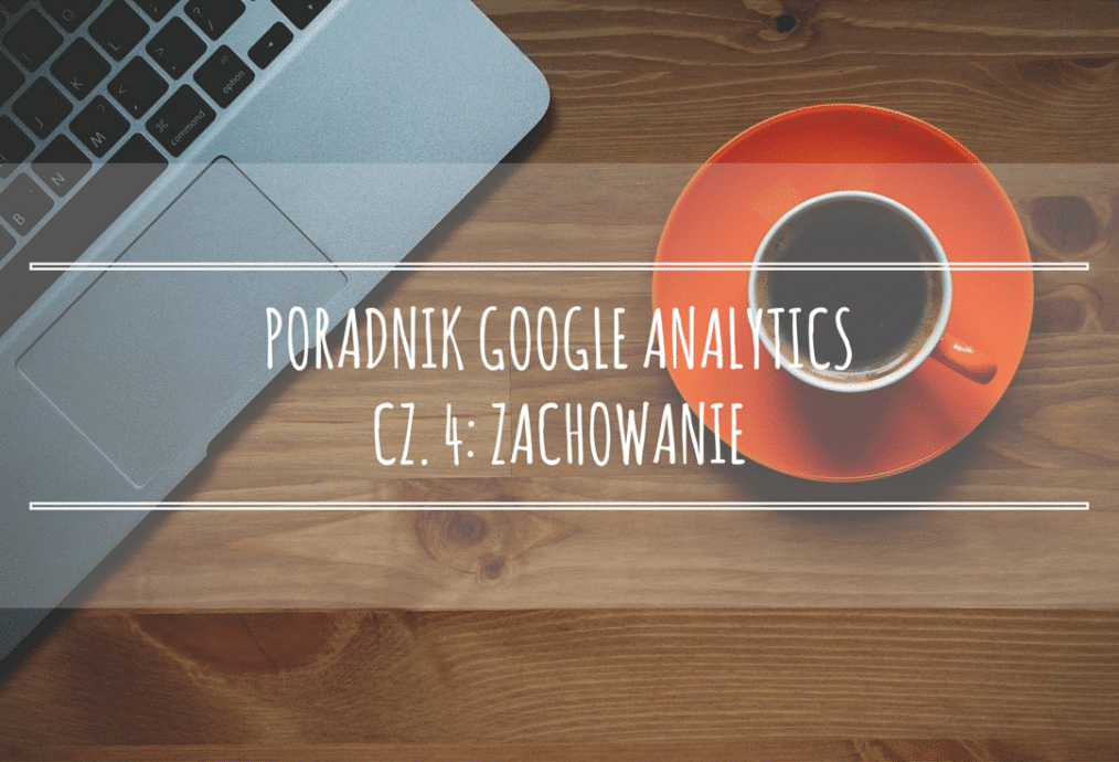 Poradnik Google Analytics dla początkujących – cz. 4: Zachowanie